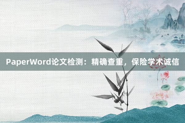 PaperWord论文检测：精确查重，保险学术诚信